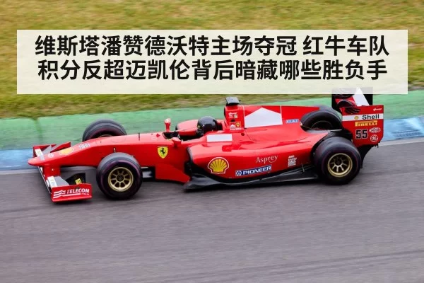 维斯塔潘赞德沃特主场夺冠 红牛车队积分反超迈凯伦背后暗藏哪些胜负手